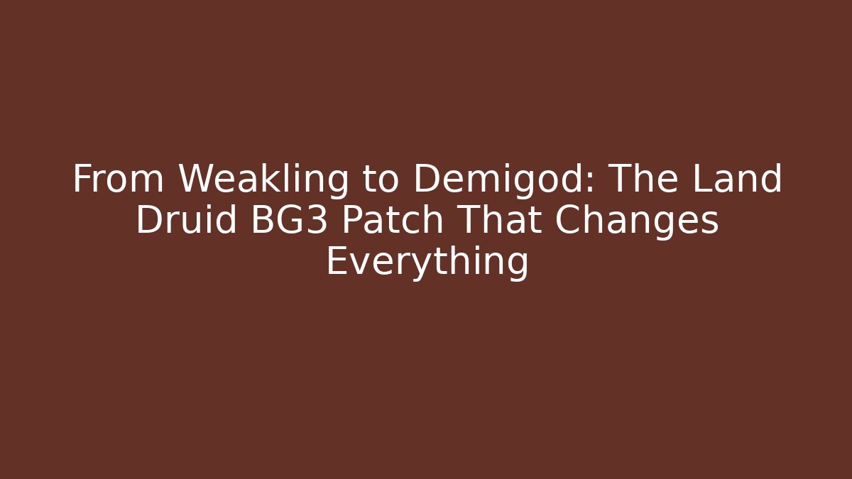 From Weakling to Demigod: The Land Druid BG3 Patch That Changes Everything