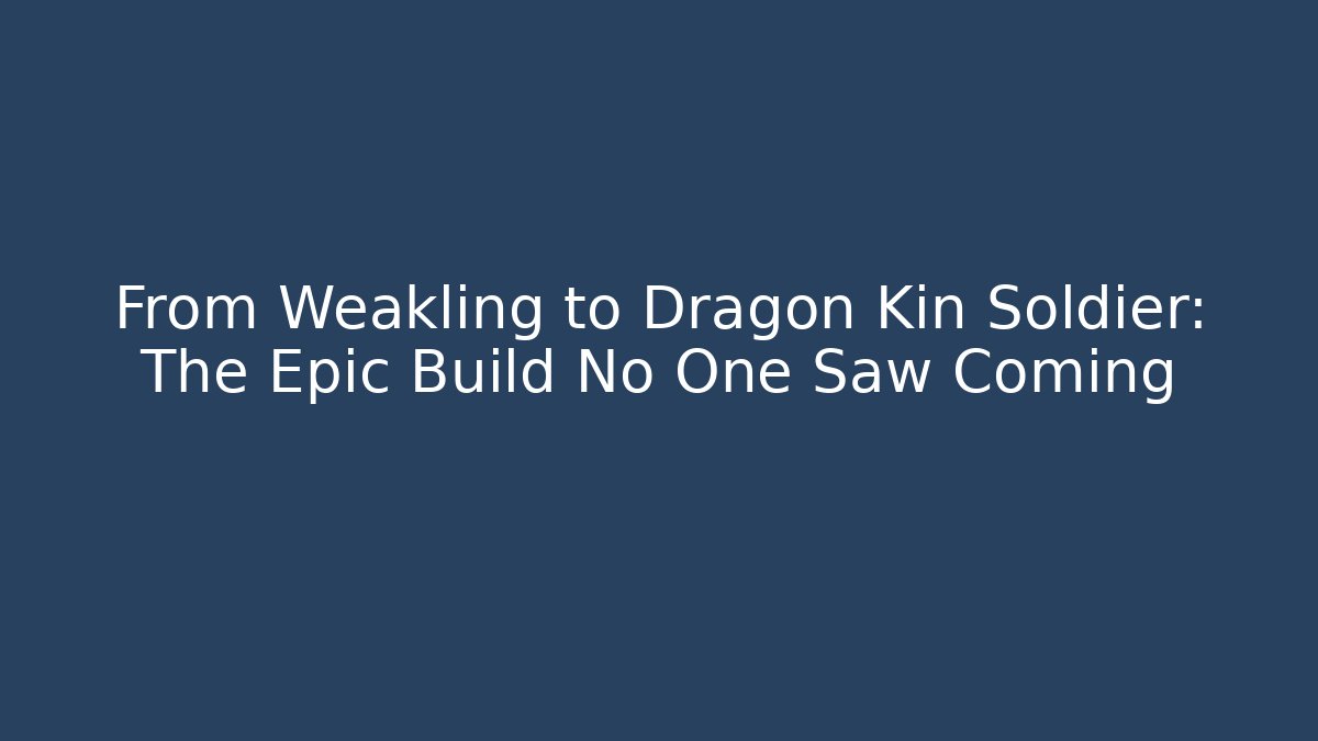 From Weakling to Dragon Kin Soldier: The Epic Build No One Saw Coming