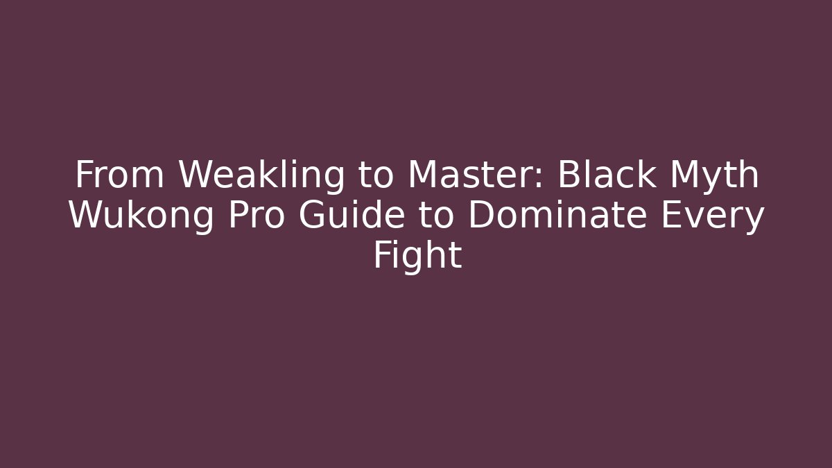 From Weakling to Master: Black Myth Wukong Pro Guide to Dominate Every Fight