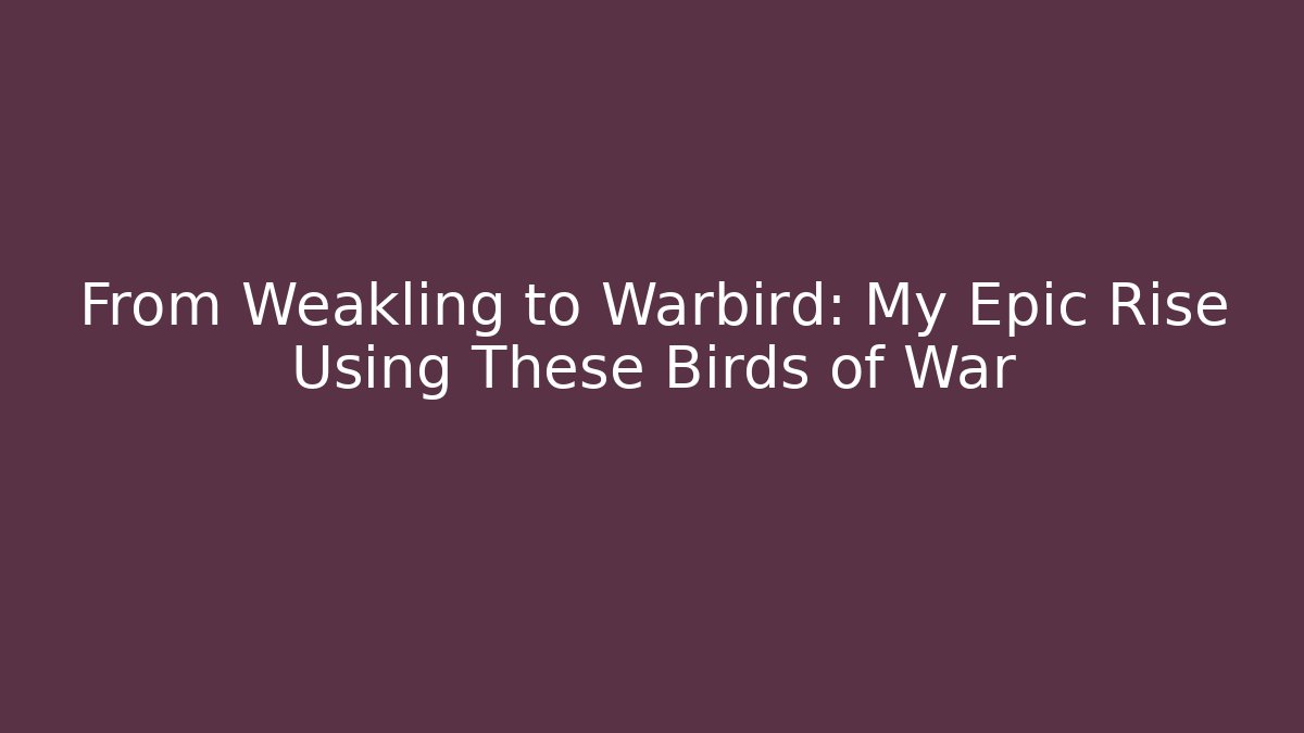 From Weakling to Warbird: My Epic Rise Using These Birds of War