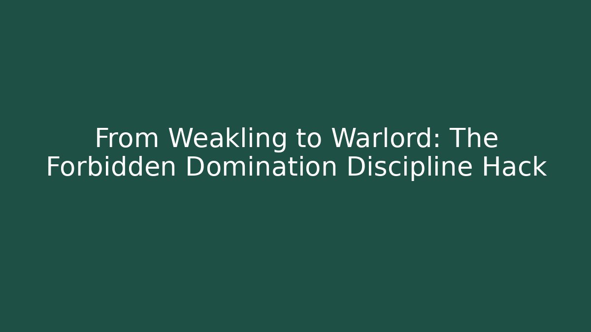 From Weakling to Warlord: The Forbidden Domination Discipline Hack