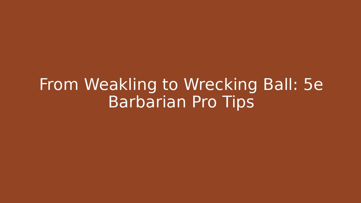 From Weakling to Wrecking Ball: 5e Barbarian Pro Tips