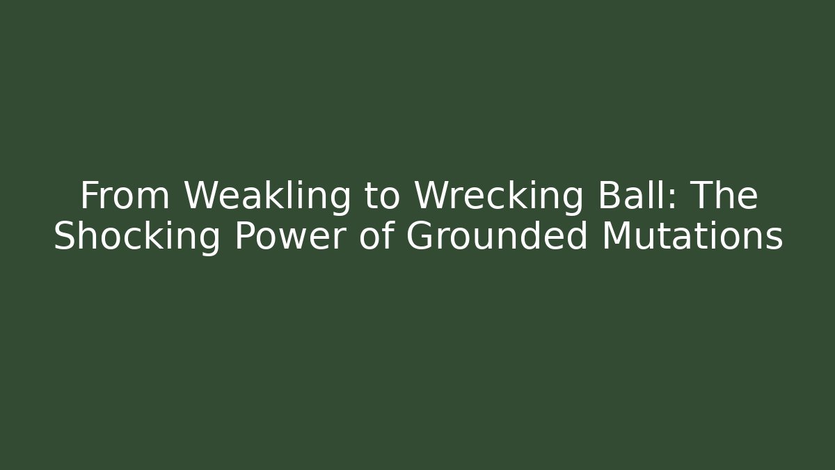 From Weakling to Wrecking Ball: The Shocking Power of Grounded Mutations