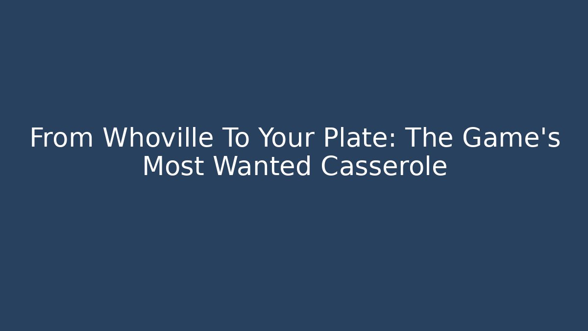 From Whoville To Your Plate: The Game's Most Wanted Casserole