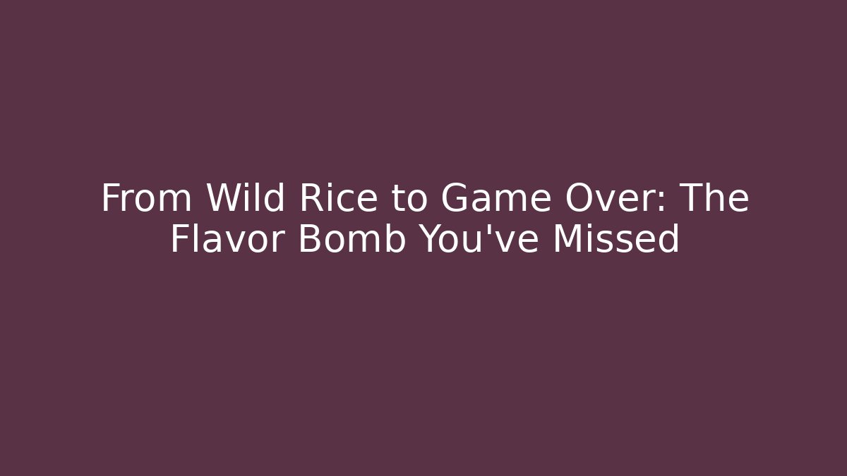 From Wild Rice to Game Over: The Flavor Bomb You’ve Missed