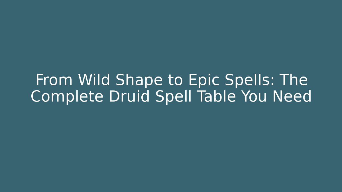 From Wild Shape to Epic Spells: The Complete Druid Spell Table You Need