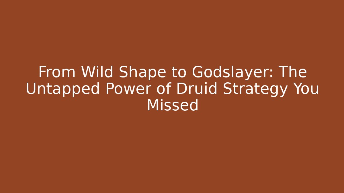 From Wild Shape to Godslayer: The Untapped Power of Druid Strategy You Missed