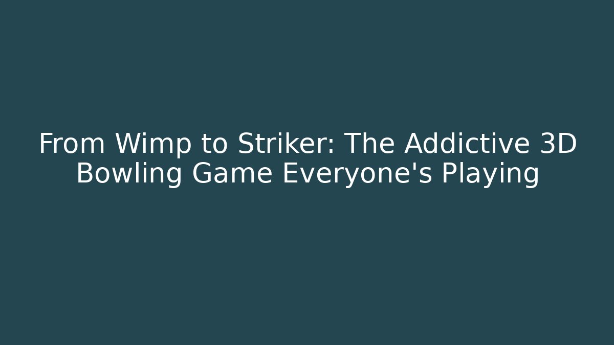 From Wimp to Striker: The Addictive 3D Bowling Game Everyone's Playing