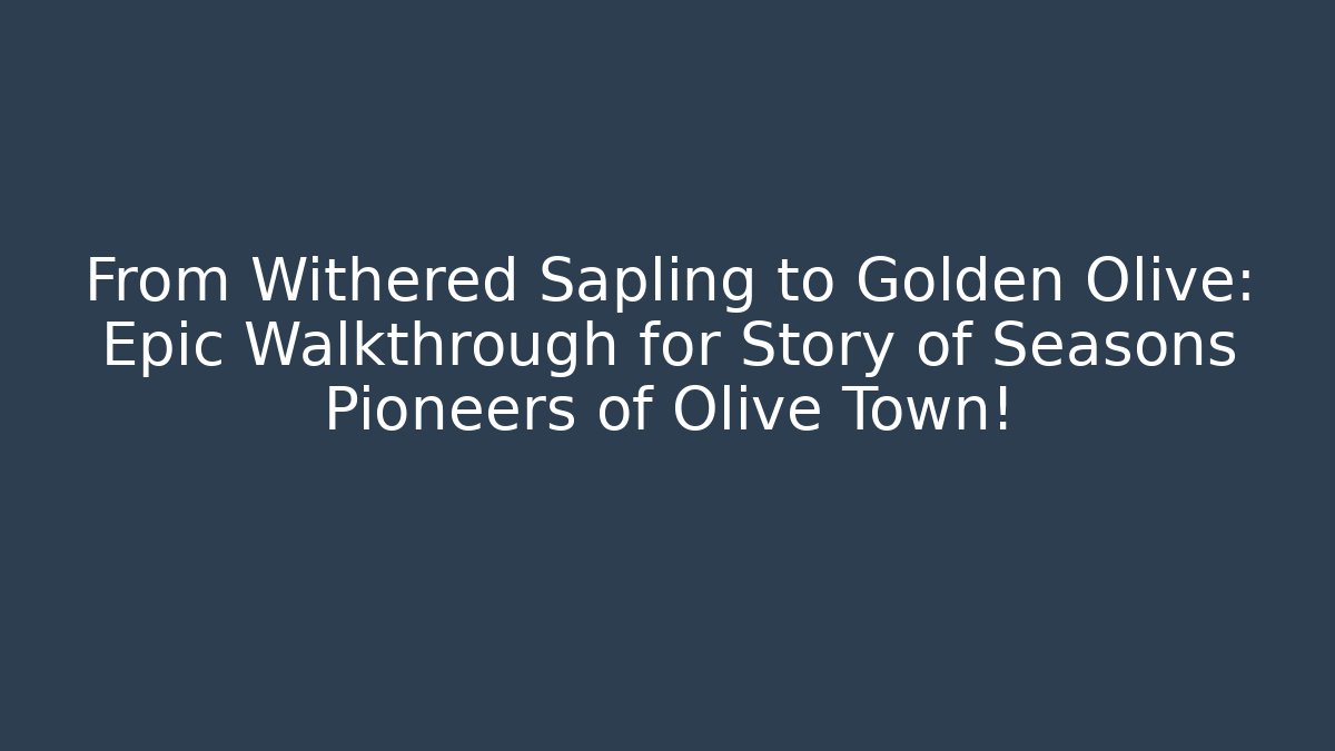 From Withered Sapling to Golden Olive: Epic Walkthrough for Story of Seasons Pioneers of Olive Town!