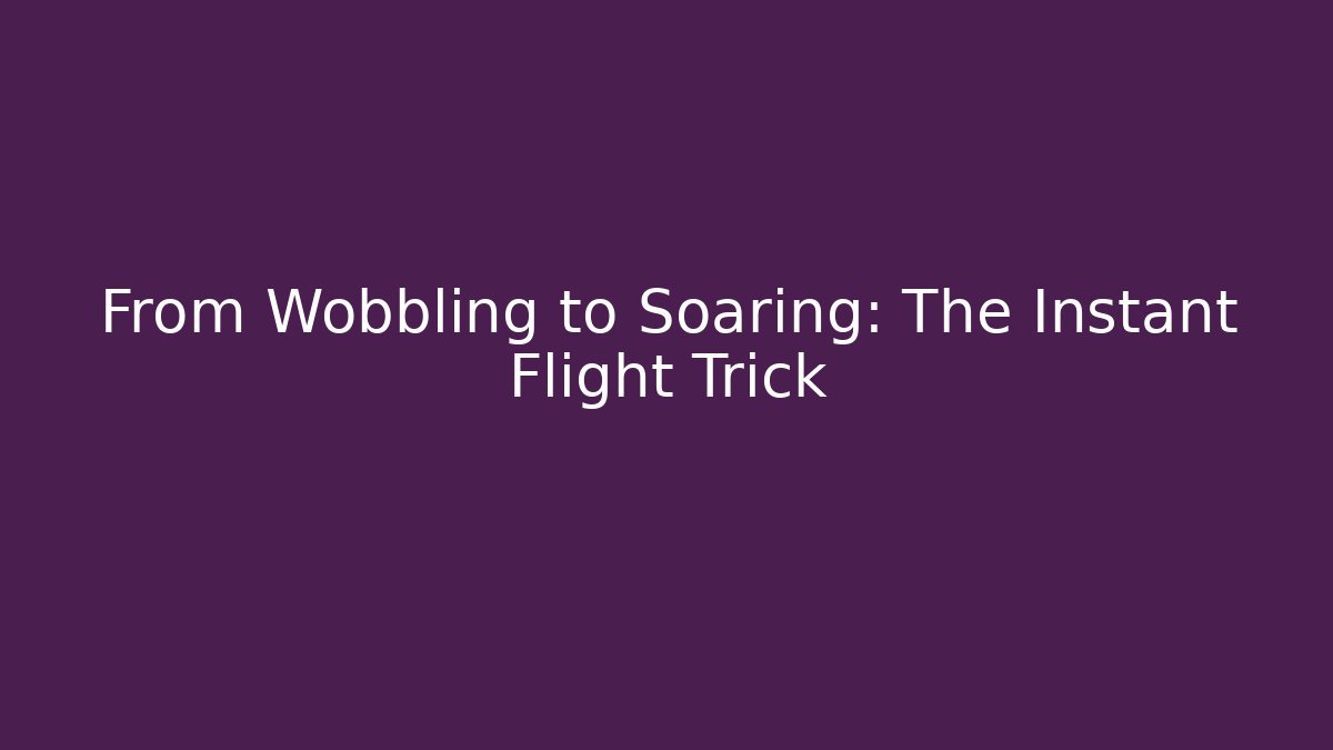 From Wobbling to Soaring: The Instant Flight Trick