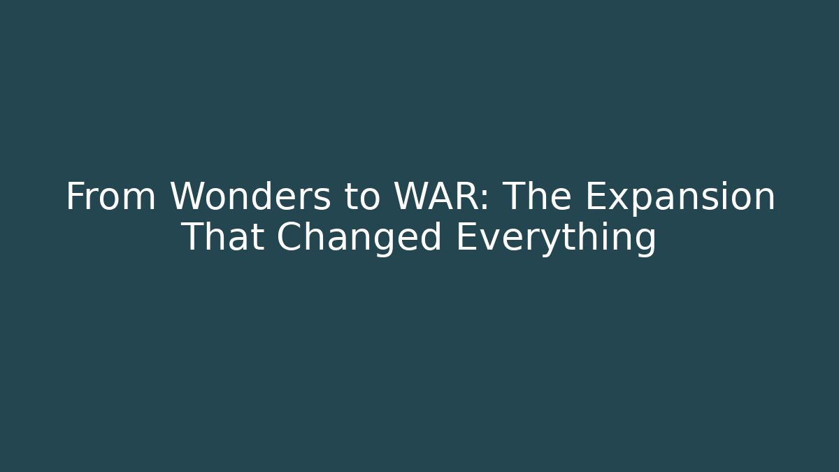 From Wonders to WAR: The Expansion That Changed Everything