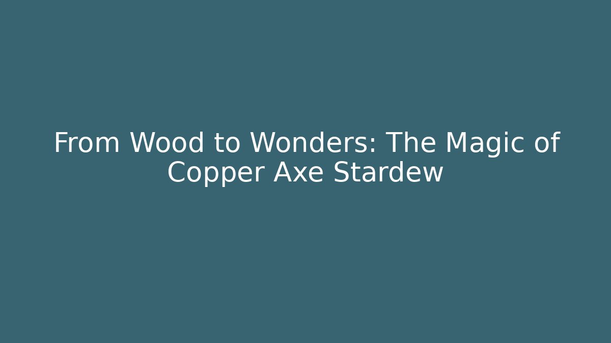 From Wood to Wonders: The Magic of Copper Axe Stardew