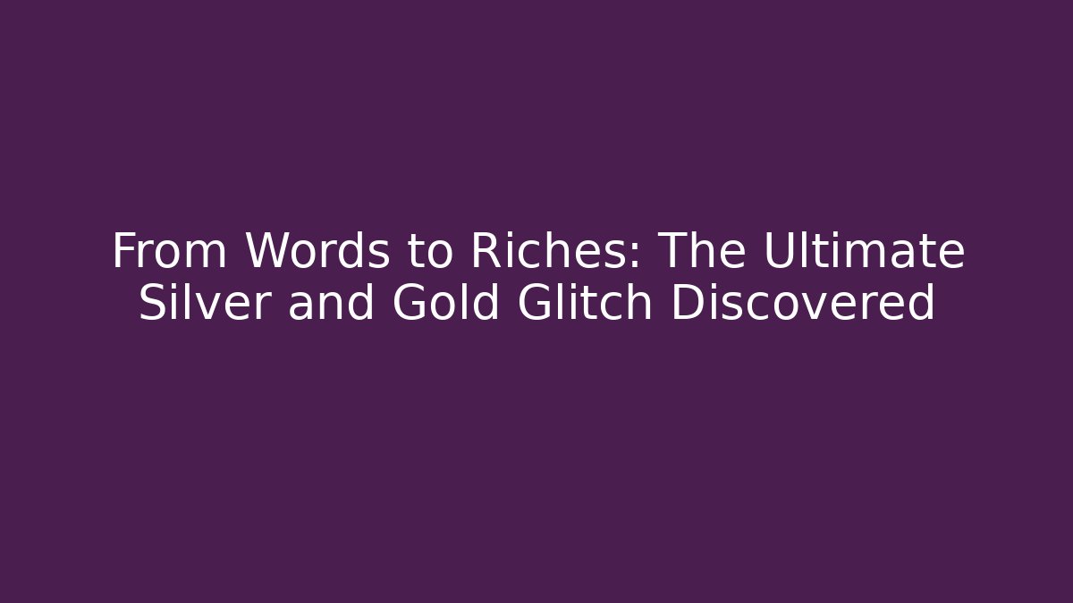 From Words to Riches: The Ultimate Silver and Gold Glitch Discovered