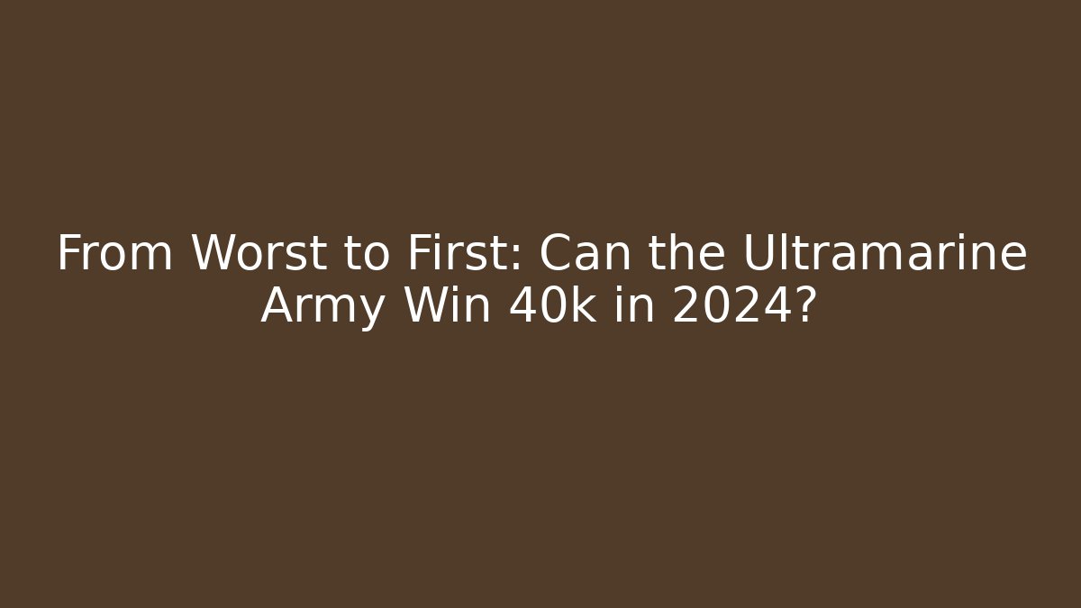 From Worst to First: Can the Ultramarine Army Win 40k in 2024?