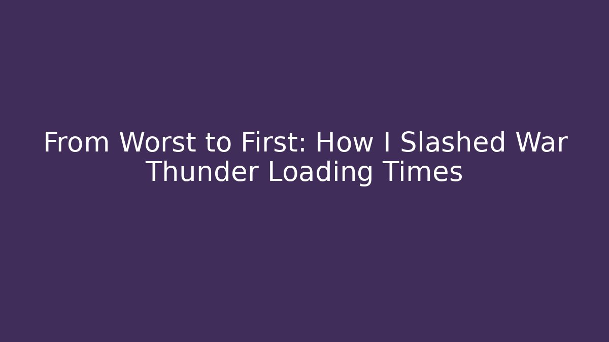 From Worst to First: How I Slashed War Thunder Loading Times - Create More Assets
