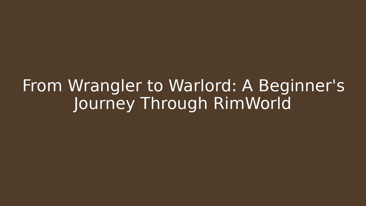 From Wrangler to Warlord: A Beginner's Journey Through RimWorld