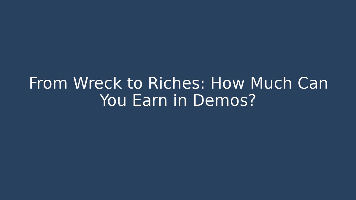 From Wreck to Riches: How Much Can You Earn in Demos?