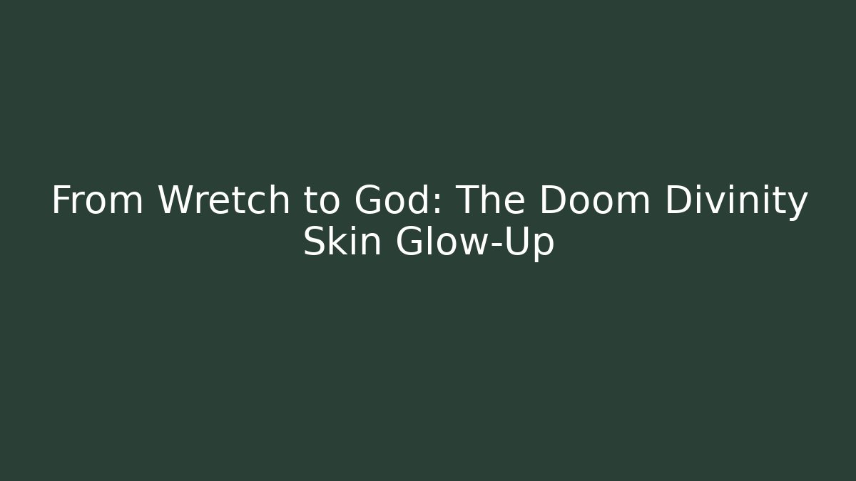 From Wretch to God: The Doom Divinity Skin Glow-Up