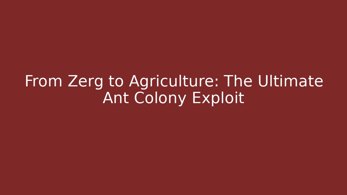 From Zerg to Agriculture: The Ultimate Ant Colony Exploit