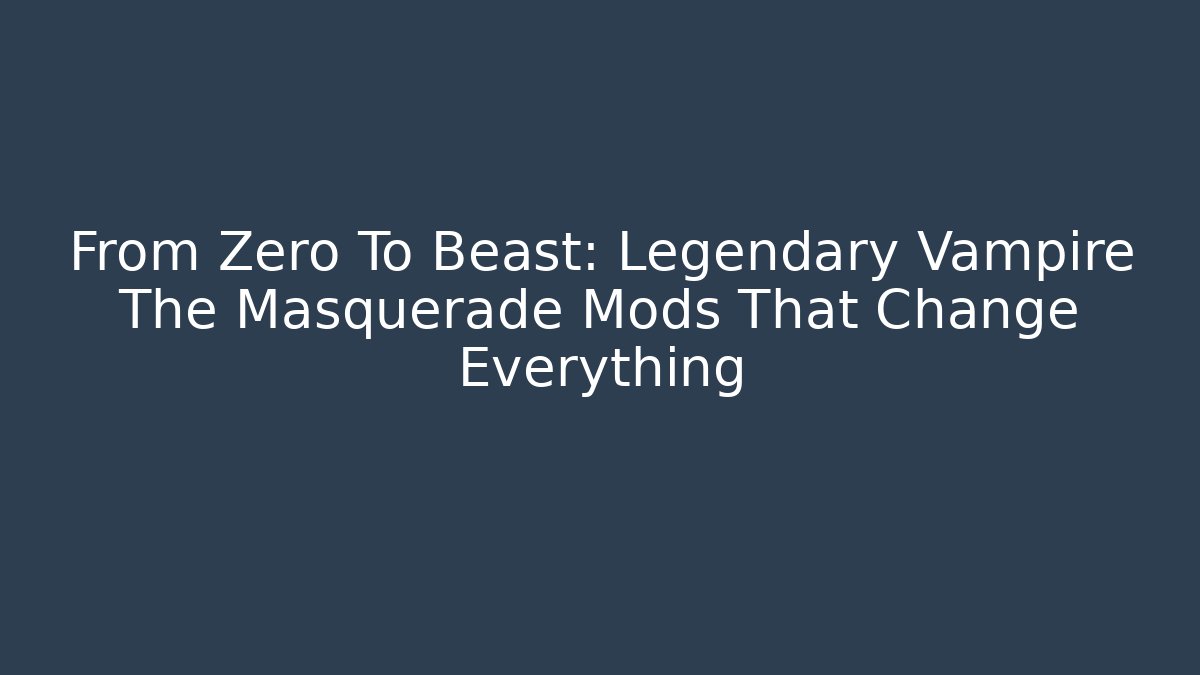 From Zero To Beast: Legendary Vampire The Masquerade Mods That Change Everything