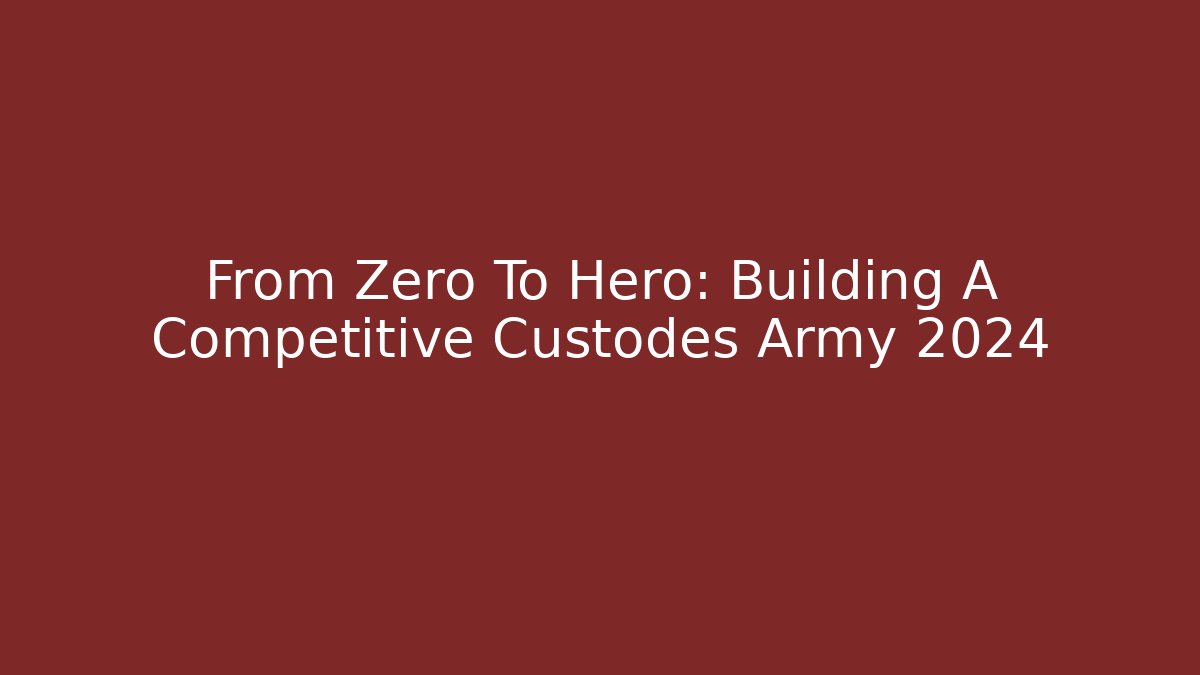 From Zero To Hero: Building A Competitive Custodes Army 2024