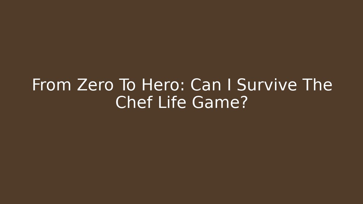 From Zero To Hero: Can I Survive The Chef Life Game?