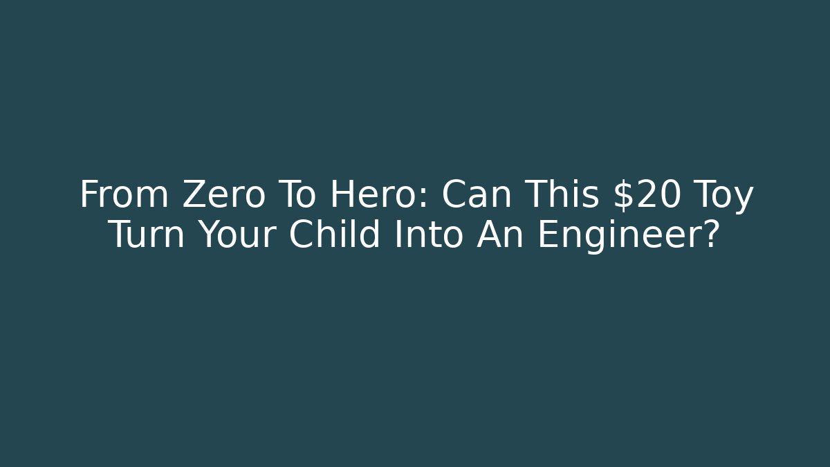 From Zero To Hero: Can This $20 Toy Turn Your Child Into An Engineer?