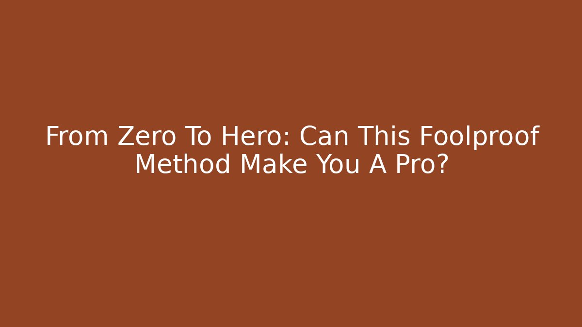 From Zero To Hero: Can This Foolproof Method Make You A Pro? - Create More Assets