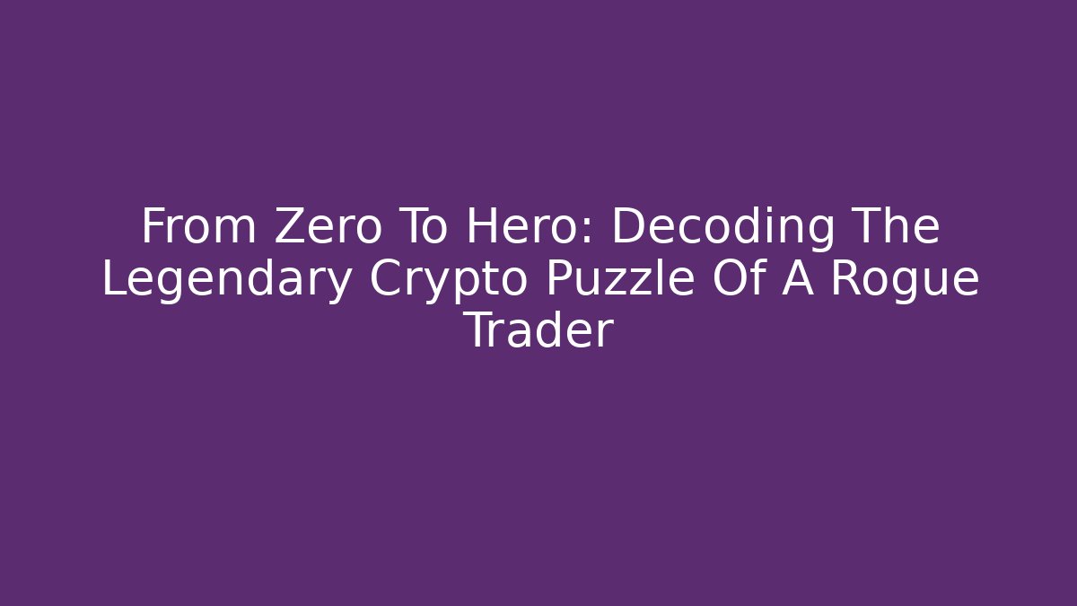 From Zero To Hero: Decoding The Legendary Crypto Puzzle Of A Rogue Trader