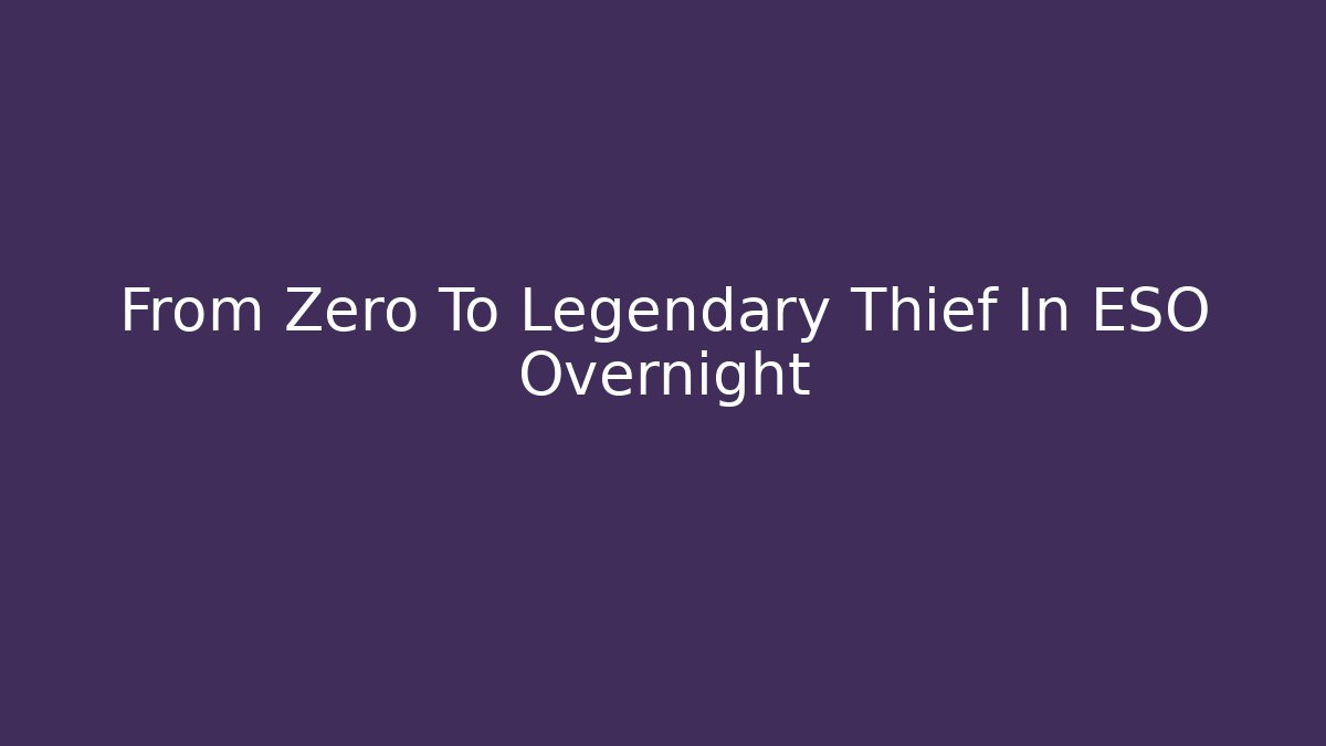 From Zero To Legendary Thief In ESO Overnight - Create More Assets