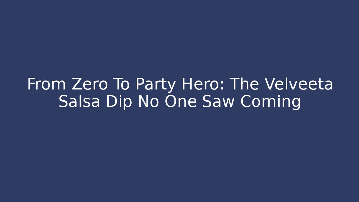 From Zero To Party Hero: The Velveeta Salsa Dip No One Saw Coming