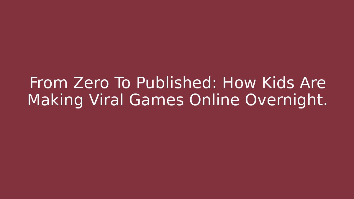 From Zero To Published: How Kids Are Making Viral Games Online Overnight.