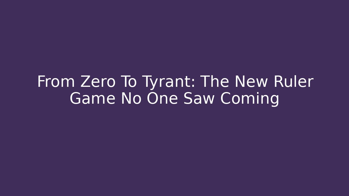 From Zero To Tyrant: The New Ruler Game No One Saw Coming