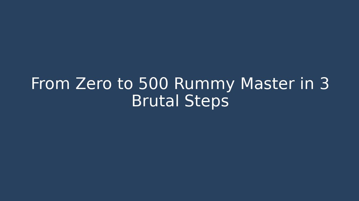 From Zero to 500 Rummy Master in 3 Brutal Steps