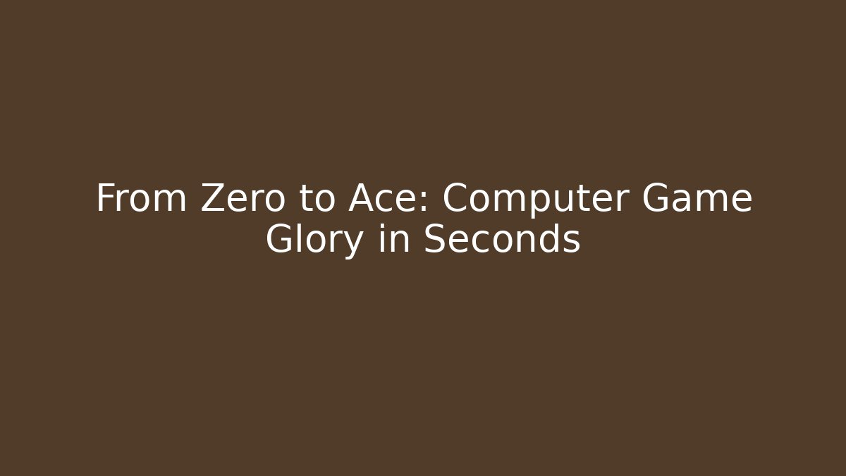From Zero to Ace: Computer Game Glory in Seconds