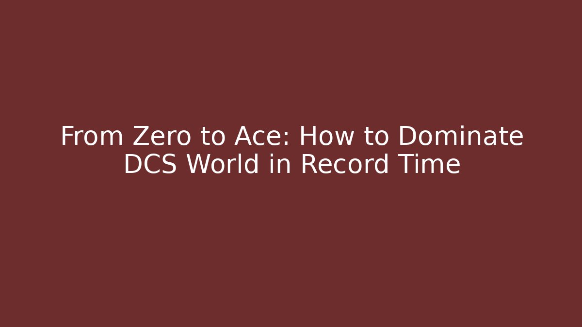 From Zero to Ace: How to Dominate DCS World in Record Time