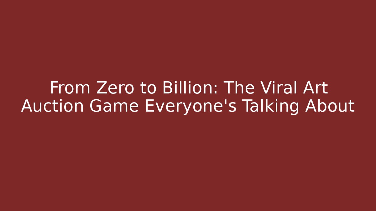 From Zero to Billion: The Viral Art Auction Game Everyone’s Talking About