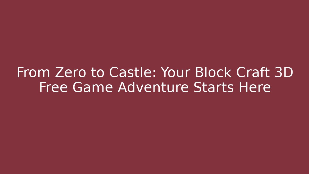 From Zero to Castle: Your Block Craft 3D Free Game Adventure Starts Here