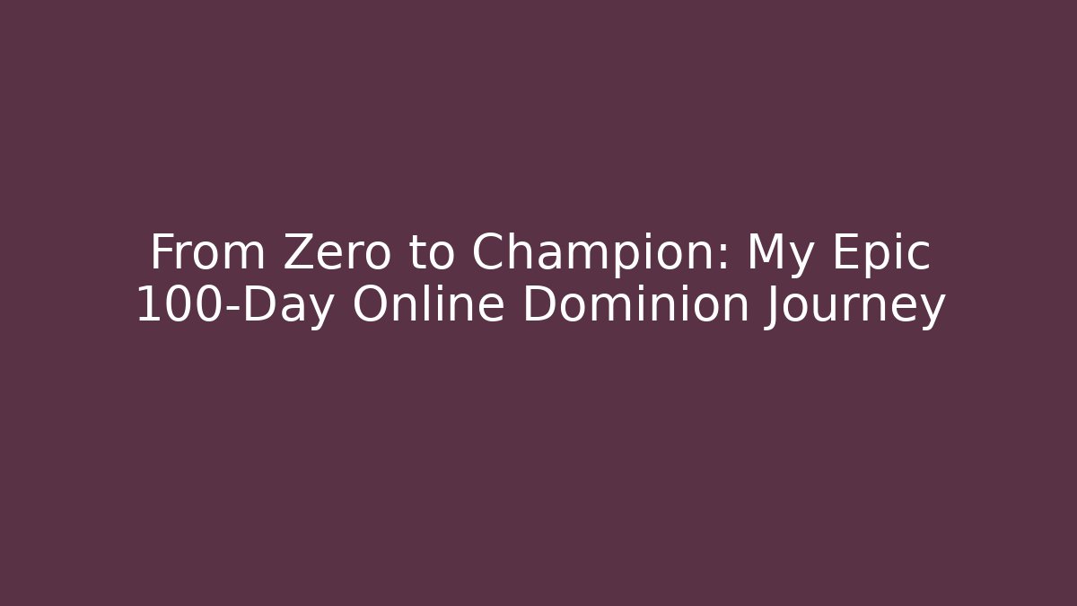 From Zero to Champion: My Epic 100-Day Online Dominion Journey