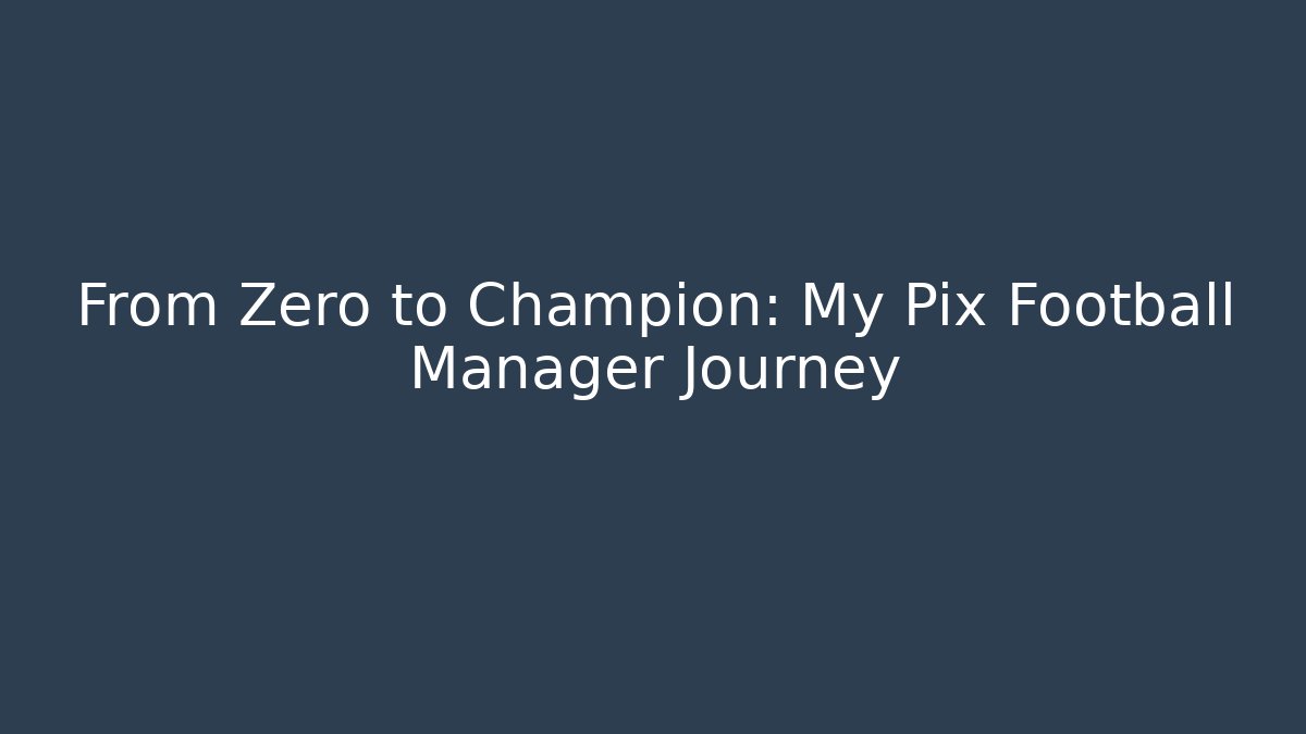 From Zero to Champion: My Pix Football Manager Journey