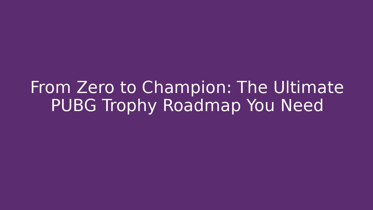 From Zero to Champion: The Ultimate PUBG Trophy Roadmap You Need