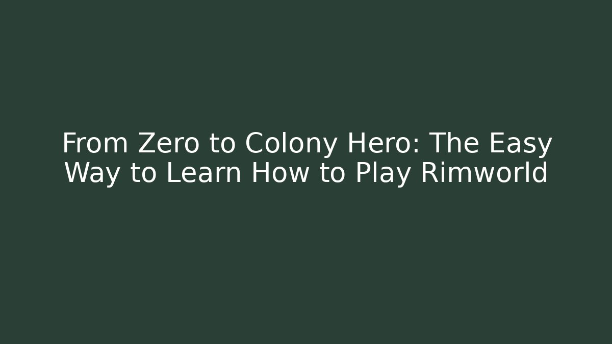 From Zero to Colony Hero: The Easy Way to Learn How to Play Rimworld