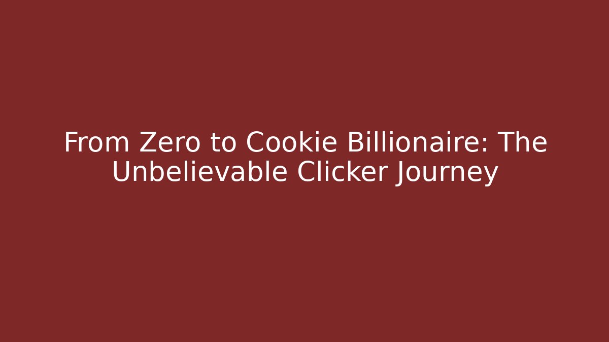 From Zero to Cookie Billionaire: The Unbelievable Clicker Journey