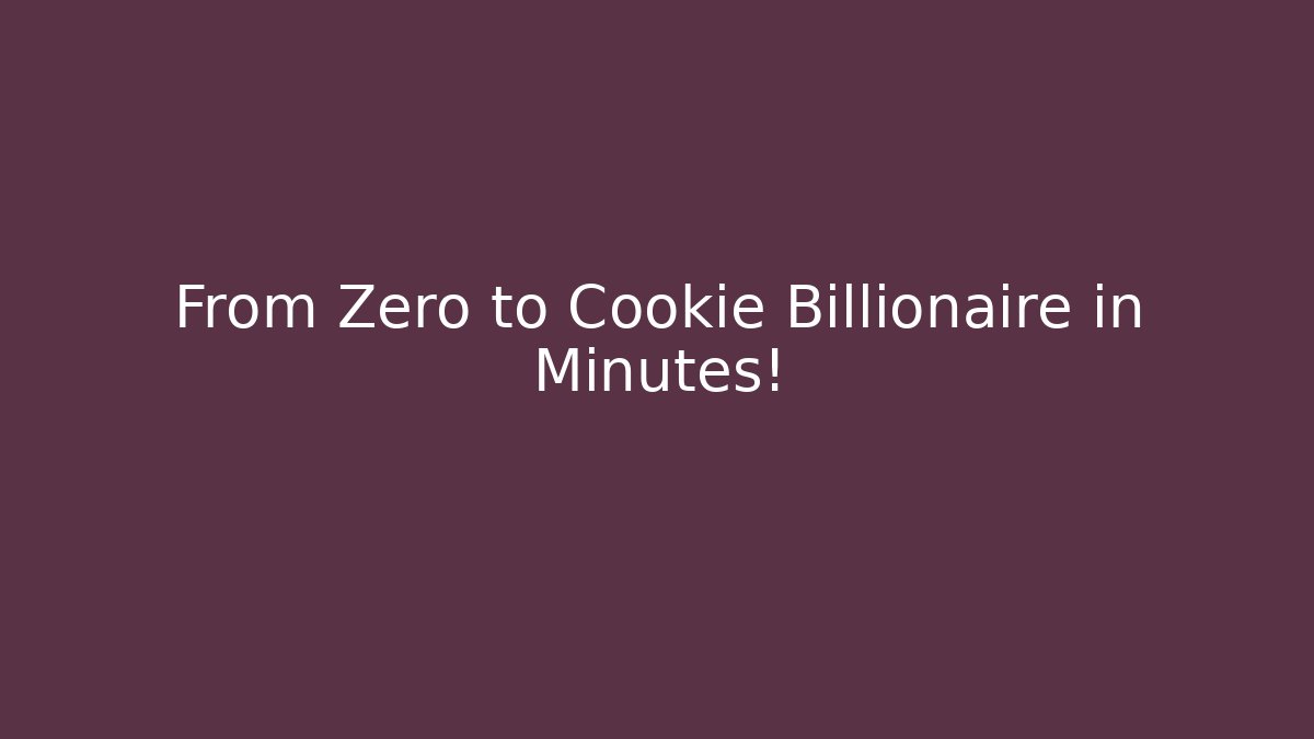 From Zero to Cookie Billionaire in Minutes!