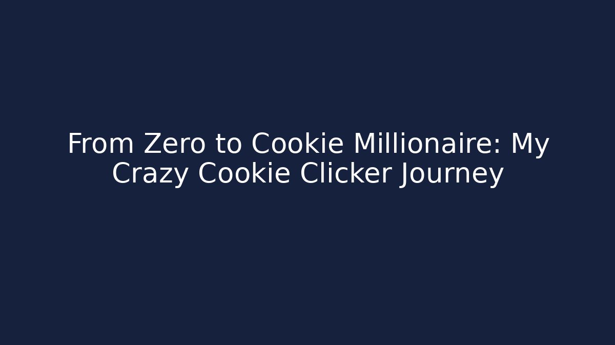 From Zero to Cookie Millionaire: My Crazy Cookie Clicker Journey