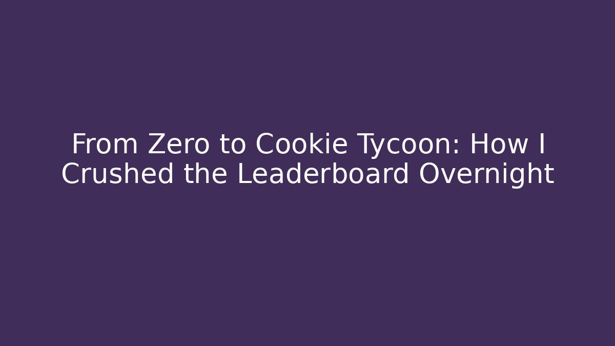 From Zero to Cookie Tycoon: How I Crushed the Leaderboard Overnight