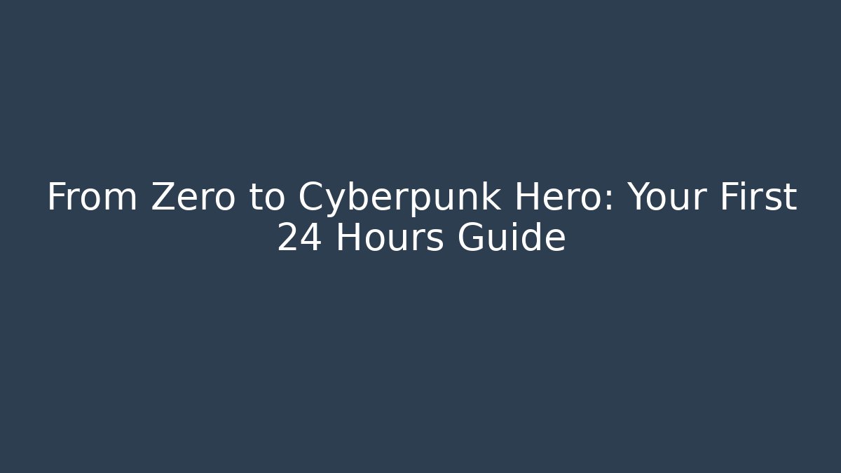 From Zero to Cyberpunk Hero: Your First 24 Hours Guide