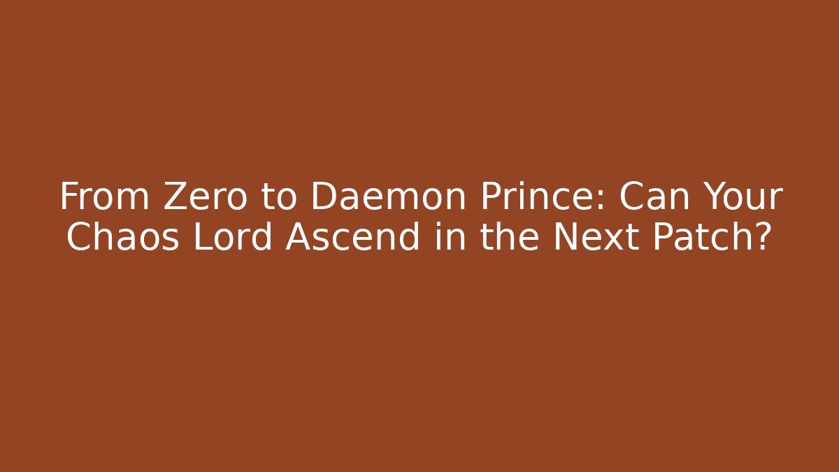 From Zero to Daemon Prince: Can Your Chaos Lord Ascend in the Next Patch?