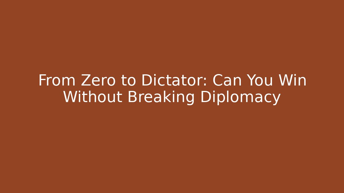 From Zero to Dictator: Can You Win Without Breaking Diplomacy - Create More Assets