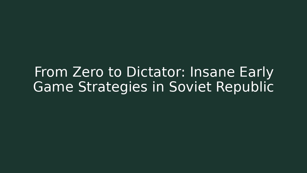 From Zero to Dictator: Insane Early Game Strategies in Soviet Republic